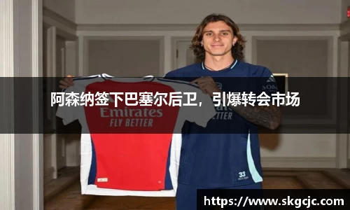 阿森纳签下巴塞尔后卫，引爆转会市场