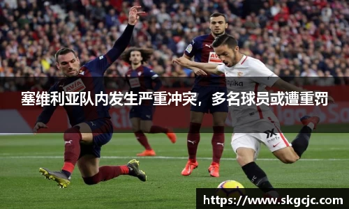 塞维利亚队内发生严重冲突，多名球员或遭重罚