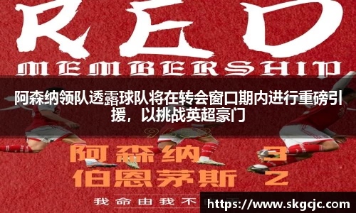 阿森纳领队透露球队将在转会窗口期内进行重磅引援，以挑战英超豪门