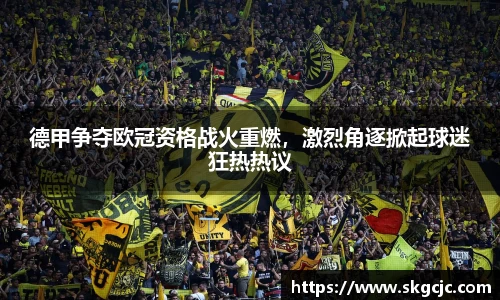 德甲争夺欧冠资格战火重燃，激烈角逐掀起球迷狂热热议