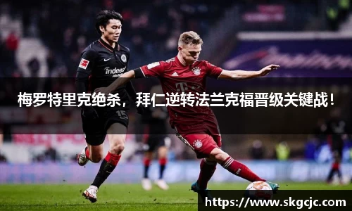 梅罗特里克绝杀，拜仁逆转法兰克福晋级关键战！