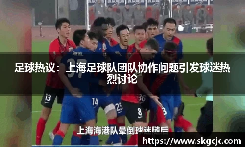 足球热议：上海足球队团队协作问题引发球迷热烈讨论