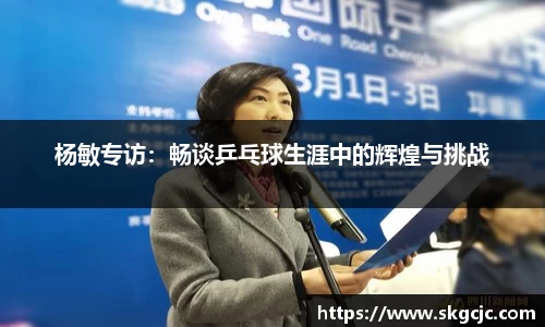 杨敏专访：畅谈乒乓球生涯中的辉煌与挑战
