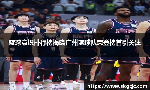 篮球意识排行榜揭晓广州篮球队荣登榜首引关注
