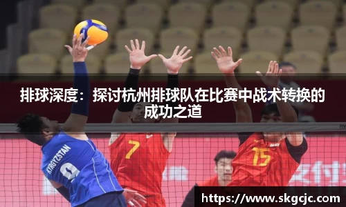 排球深度：探讨杭州排球队在比赛中战术转换的成功之道