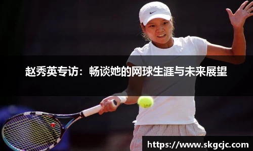 赵秀英专访：畅谈她的网球生涯与未来展望