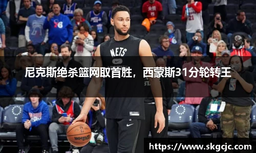 尼克斯绝杀篮网取首胜，西蒙斯31分轮转王