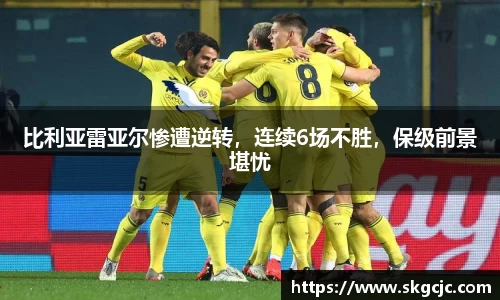比利亚雷亚尔惨遭逆转，连续6场不胜，保级前景堪忧