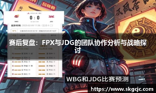 赛后复盘：FPX与JDG的团队协作分析与战略探讨