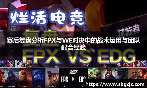 赛后复盘分析FPX与WE对决中的战术运用与团队配合经验
