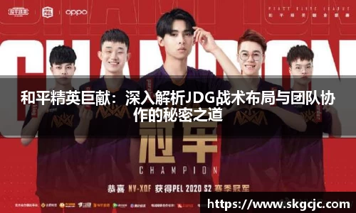 和平精英巨献：深入解析JDG战术布局与团队协作的秘密之道