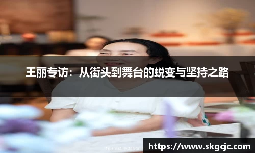 王丽专访：从街头到舞台的蜕变与坚持之路