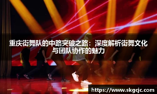 重庆街舞队的中路突破之路：深度解析街舞文化与团队协作的魅力
