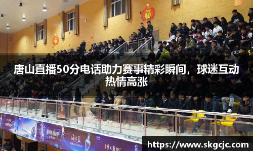 唐山直播50分电话助力赛事精彩瞬间，球迷互动热情高涨