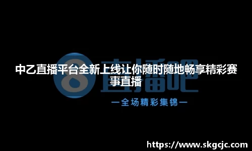 中乙直播平台全新上线让你随时随地畅享精彩赛事直播