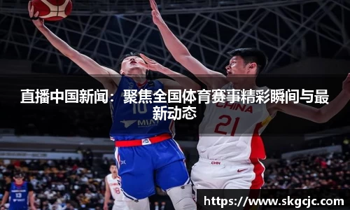 直播中国新闻：聚焦全国体育赛事精彩瞬间与最新动态