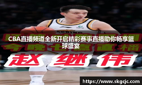 CBA直播频道全新开启精彩赛事直播助你畅享篮球盛宴