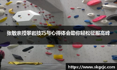 张敏亲授攀岩技巧与心得体会助你轻松征服高峰