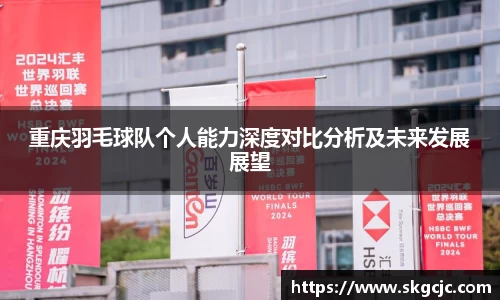 重庆羽毛球队个人能力深度对比分析及未来发展展望