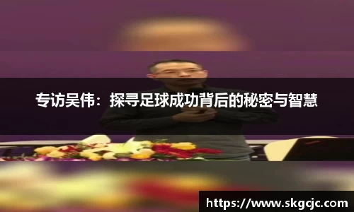 专访吴伟：探寻足球成功背后的秘密与智慧