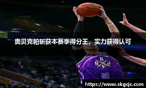 奥贝克帕斩获本赛季得分王，实力获得认可