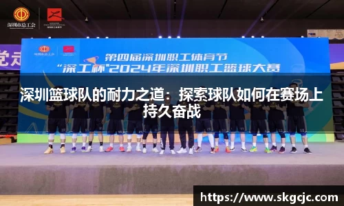 深圳篮球队的耐力之道：探索球队如何在赛场上持久奋战