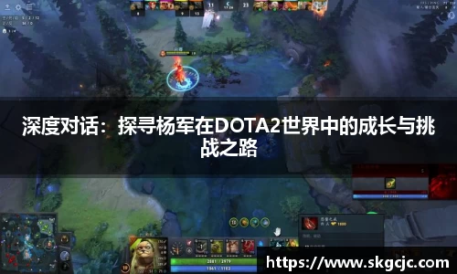 深度对话：探寻杨军在DOTA2世界中的成长与挑战之路