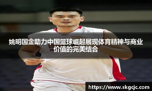 姚明国金助力中国篮球崛起展现体育精神与商业价值的完美结合