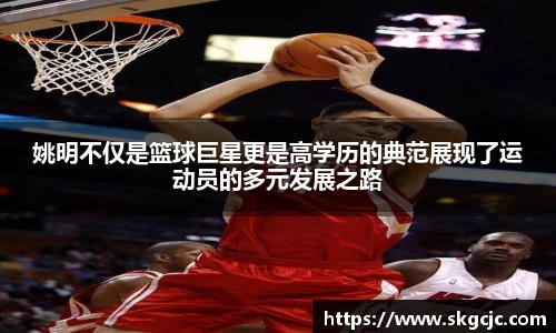 姚明不仅是篮球巨星更是高学历的典范展现了运动员的多元发展之路