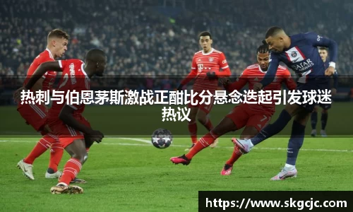 热刺与伯恩茅斯激战正酣比分悬念迭起引发球迷热议