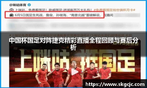 中国杯国足对阵捷克精彩直播全程回顾与赛后分析
