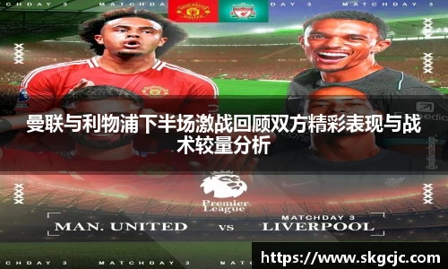 曼联与利物浦下半场激战回顾双方精彩表现与战术较量分析
