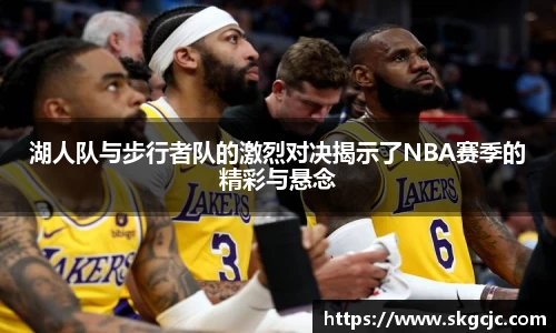 湖人队与步行者队的激烈对决揭示了NBA赛季的精彩与悬念