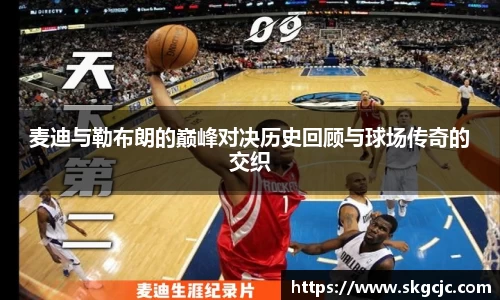 麦迪与勒布朗的巅峰对决历史回顾与球场传奇的交织