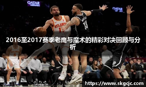 2016至2017赛季老鹰与魔术的精彩对决回顾与分析