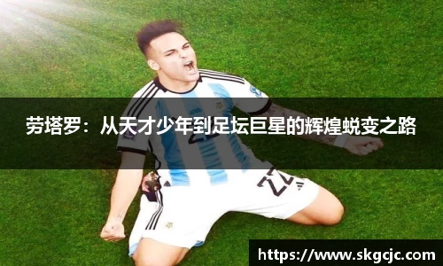 劳塔罗：从天才少年到足坛巨星的辉煌蜕变之路
