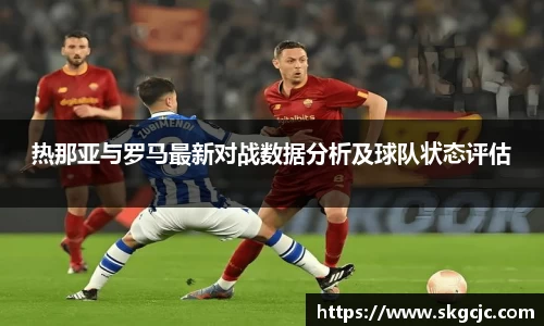 热那亚与罗马最新对战数据分析及球队状态评估