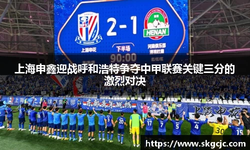 上海申鑫迎战呼和浩特争夺中甲联赛关键三分的激烈对决