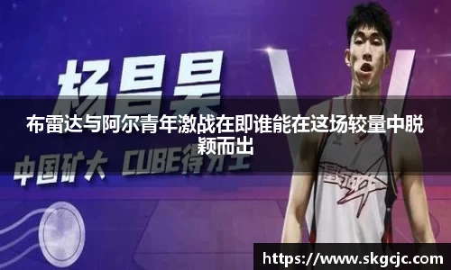 布雷达与阿尔青年激战在即谁能在这场较量中脱颖而出